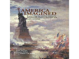 Livro America Imagined Explaining the United States in Nineteenth-Century Europe and Latin America de Axel Körner (Inglês)