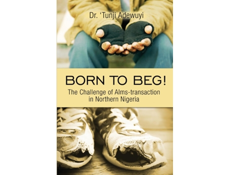 Livro Born To Beg! The Challenge Of Alms-transaction In Northern Nigeria De Adewuyi, Dr 'tunji Et Al. (inglês)