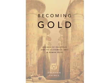 Livro Becoming Gold Zosimos Of Panopolis And The Alchemical Arts In Roman Egypt De Shannon Grimes (inglês)