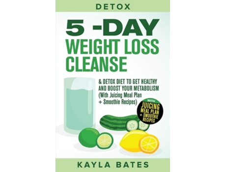 Livro Detox 5-day Weight Loss Cleanse Amp Detox Diet To Get Healthy And Boost Your Metabolism De Kayla Bates (inglês)