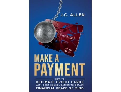 Livro Make A Payment How To Decimate Credit Cards With Debt Consolidation To Obtain Financial Peace Of Mind De J C Allen (inglês - Capa Dura)