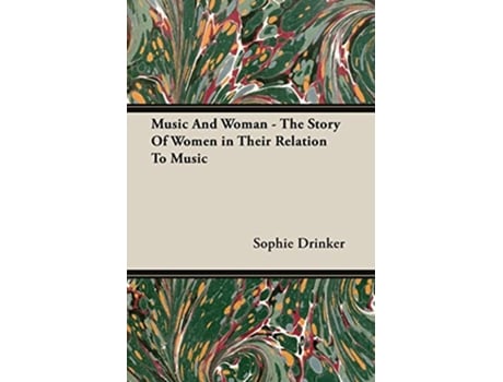 Livro Music And Woman The Story Of Women in Their Relation To Music de Sophie Drinker (Inglês)
