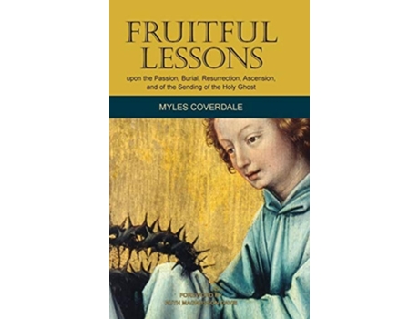 Livro Fruitful Lessons Upon The Passion, Burial, Resurrection, Ascension, And Of The Sending Of The Holy Ghost De Myles Coverdale (inglês - Capa Dura)