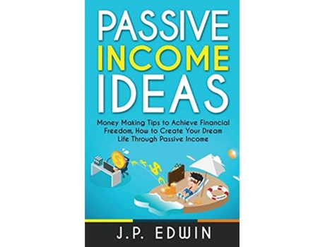 Livro Passive Income Ideas Money Making Tips To Achieve Financial Freedom, How To Create Your Dream Life Through Passive Income De J P Edwin (inglês)