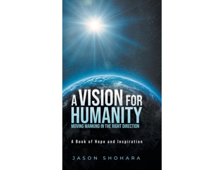 Livro A Vision for Humanity Moving Mankind in the Right Direction A Book of Hope and Inspiration de Jason Shohara (Inglês)
