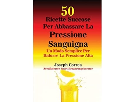 Livro 50 Ricette Succose Per Abbassare La Pressione Sanguigna Un Modo Semplice Per Ridurre La Pressione Alta De Joseph Correa (italiano)