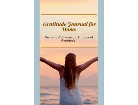 Livro Gratitude Journal For Moms Guide To Cultivate An Attitude Of Gratitude Prompted Journal For Busy Moms Optimal Format De Adil Daisy (inglês)