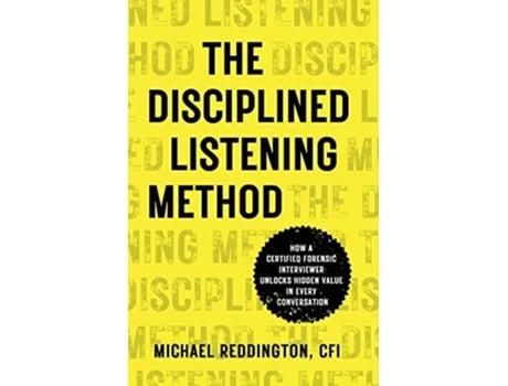 Livro The Disciplined Listening Method How A Certified Forensic Interviewer Unlocks Hidden Value in Every Conversation de Michael Reddington (Inglês)