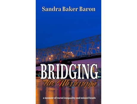 Livro Bridging The Mississippi A Memoir Of Racial Injustice And Missed Beads De Sandra Baker Baron (inglês - Capa Dura)