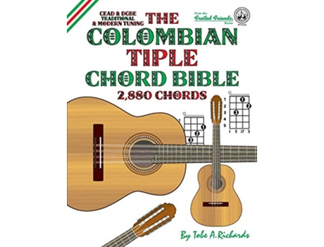 Livro The Colombian Tiple Chord Bible Traditional Modern Tunings 2880 Chords Fretted Friends Series de Tobe A Richards (Inglês)