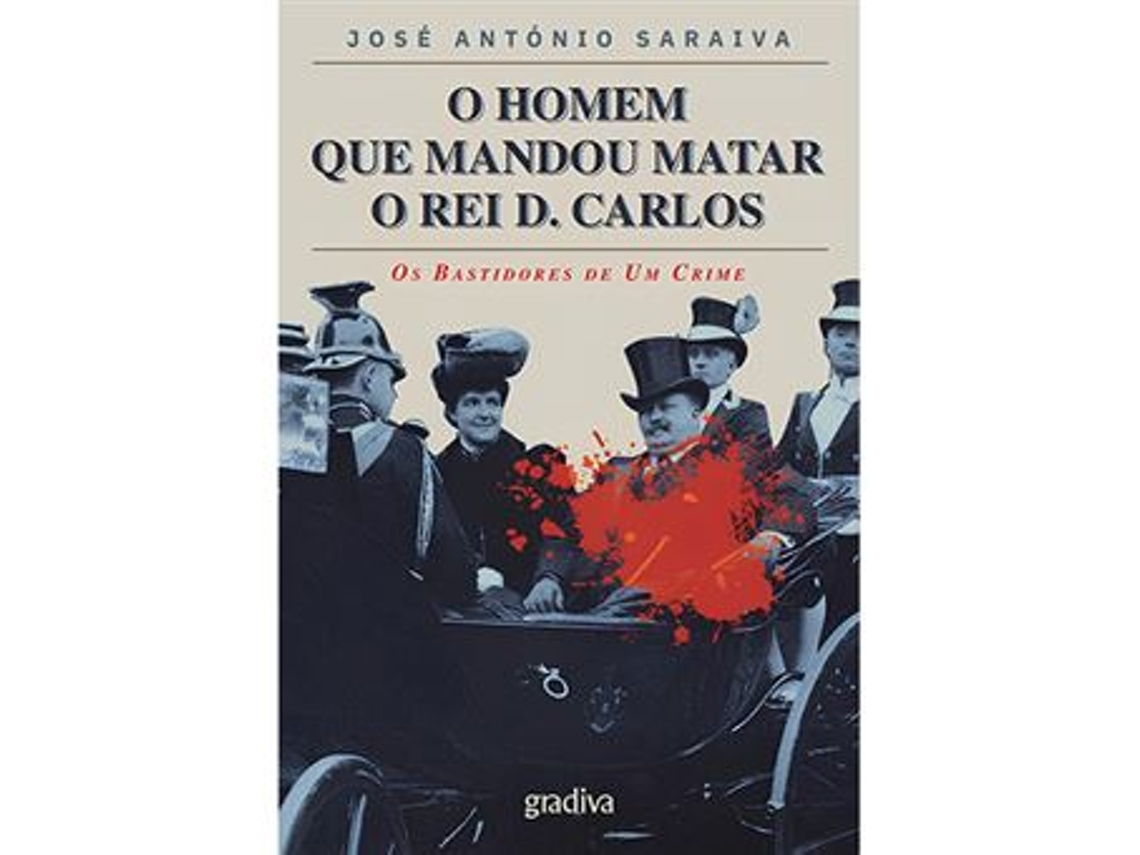 Livro O Homem que Mandou Matar o Rei D. Carlos de José António Saraiva (Português)
