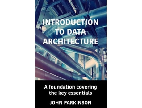 Livro Introduction to Data Architecture A foundation covering the key essentials de John Parkinson (Inglês)