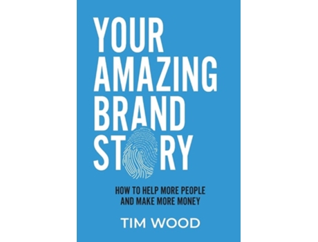 Livro Your Amazing Brand Story How To Help More People Amp Make More Money De Tim Wood (inglês - Capa Dura)