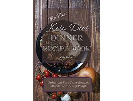 Livro The Fast Keto Diet Dinner Recipe Book Quick and Easy Tasty Recipes Affordable for Busy People de Otis Fisher (Inglês)