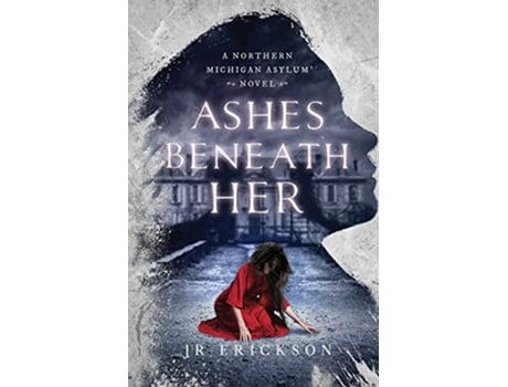 Livro Ashes Beneath Her A Northern Michigan Asylum Novel de J R Erickson (Inglês)