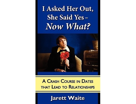 Livro I Asked Her Out She Said Yes Now What A Crash Course in Dates That Lead to Relationships de Jarett William Waite (Inglês)