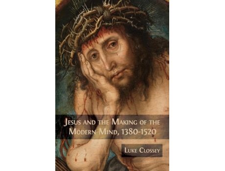 Livro Jesus and the Making of the Modern Mind, 1380-1520 de Luke Clossey (Inglês)
