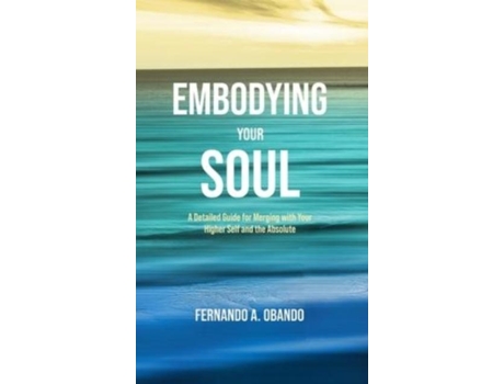 Livro Embodying Your Soul A Detailed Guide For Merging With Your Higher Self And The Absolute De Obando, Fernando Et Al. (inglês)