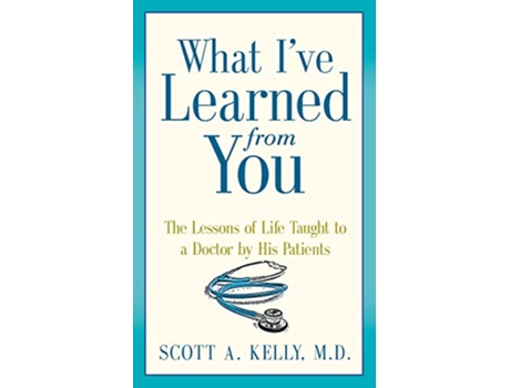 Livro What Ive Learned from You The Lessons of Life Taught to a Doctor by His Patients de Scott Kelly (Inglês)