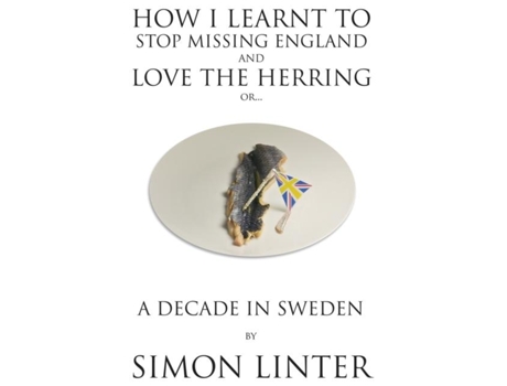 Livro How I Learnt To Stop Missing England And Love The Herring Or A Decade In Sweden De Simon Linter (inglês)