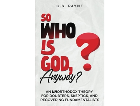 Livro So Who is God, Anyway? An orthodox Theory for Doubters, Skeptics, and Recovering Fundamentalists de G S Payne (Inglês)