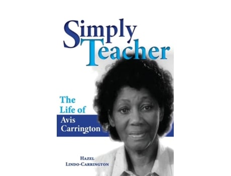 Livro Simply Teacher The Life Of Avis Carrington The Life Of Avis Carrington De Hazel Lindo-carrington (inglês)
