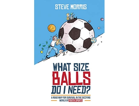 Livro What Size Balls Do I Need A Road Map for Survival in the Dizzying World of Youth Sports de Steve Morris (Inglês)