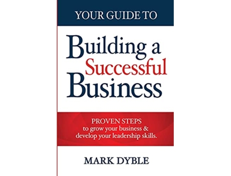 Livro Your Guide To Building A Successful Business Proven Steps to Grow Your Business Develop Your Leadership Skills de Mark Dyble (Inglês)