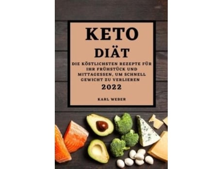 Livro Keto Diät 2022 Die Köstlichsten Rezepte Für Ihr Frühstück Und Mittagessen, Um Schnell Gewicht Zu Verlieren De Karl Weber (inglês)