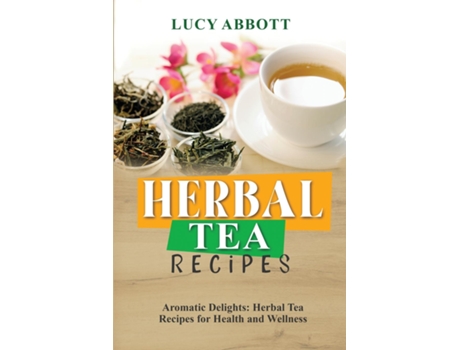 Livro HERBAL TEA RECIPES Aromatic Delights Herbal Tea Recipes for Health and Wellness de Lucy Abbott (Inglês)