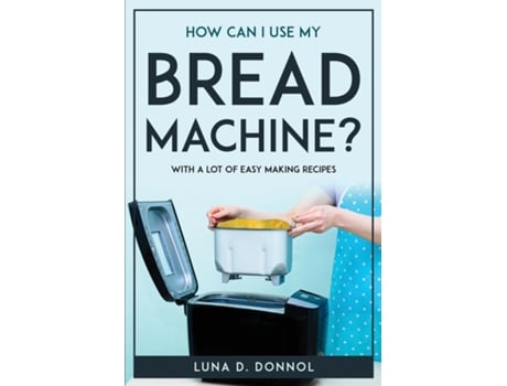 Livro How Can I Use My Bread Machine? With A Lot Of Easy Making Recipes De Luna D Donnol (inglês)