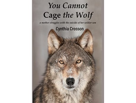 Livro You Cannot Cage the Wolf A Mother Struggles with the Suicide of Her Soldier Son de Cynthia Crosson (Inglês - Capa Dura)