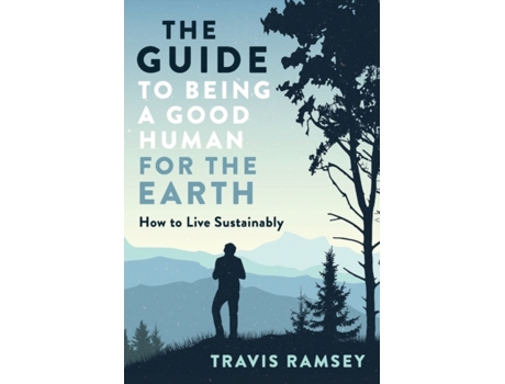 Livro The Guide to Being a Good Human for the Earth: How to Live Sustainably Travis Ramsey (Inglês)