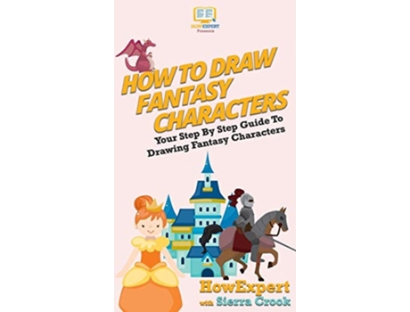 Livro How To Draw Fantasy Characters Your Step By Step Guide To Drawing Fantasy Characters De Howexpert E Sierra Crook (inglês - Capa Dura)