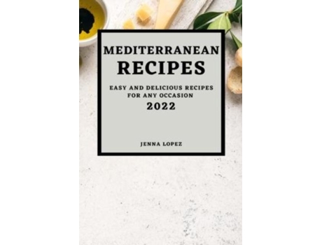 Livro Mediterranean Recipes 2022 Easy And Delicious Recipes For Any Occasion De Jenna Lopez (inglês)