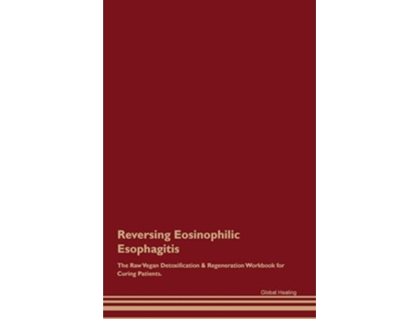 Livro Reversing Eosinophilic Esophagitis The Raw Vegan Detoxification amp Regeneration Workbook for Curing Patients. de Global Healing (Inglês)