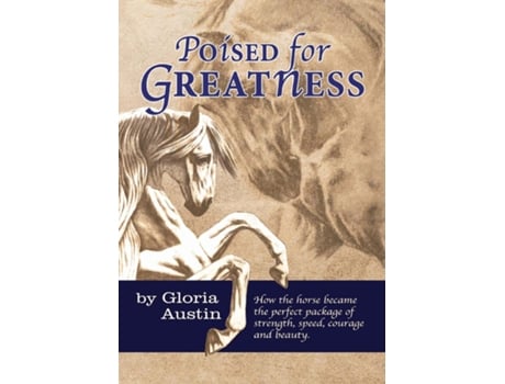 Livro Poised For Greatness How The Horse Became The Perfect Package Of Strength, Speed, Courage And Beauty De Gloria Austin (inglês)