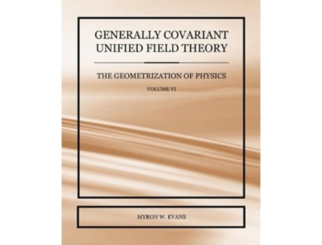 Livro Generally Covariant Unified Field Theory The Geometrization of Physics Volume VI de Myron W Evans (Inglês)