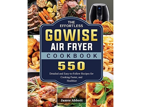 Livro The Effortless GOWISE Air Fryer Cookbook 550 Detailed and EasytoFollow Recipes for Cooking Faster and Healthier de James Abbott (Inglês)