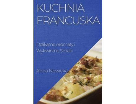 Livro Kuchnia Francuska Delikatne Aromaty i Wykwintne Smaki de Anna Nowicka (Inglês)