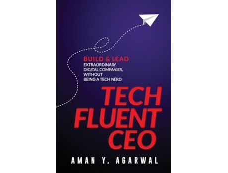 Livro Tech Fluent Ceo Build And Lead Extraordinary Digital Companies, Without Being A Tech Nerd De Aman Y Agarwal (inglês)