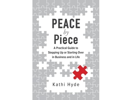 Livro Peace By Piece A Practical Guide To Stepping Up Or Starting Over In Business And In Life De Kathi Hyde (inglês)