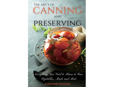 Livro The ABCS of Canning and Preserving Everything You Need to Know to Can Vegetables Meals and Meats de Cassandra Williams (Inglês)