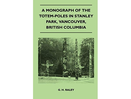 Livro Monograph of the TotemPoles in Stanley Park, Vancouver, British Columbia de G H Raley (Inglês)