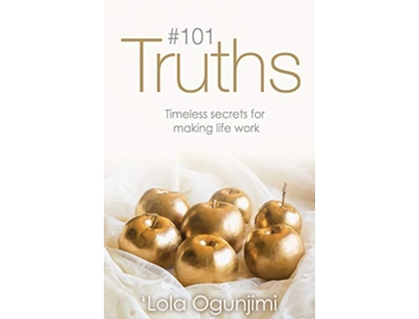 Livro 101 Truths Timeless Secrets For Making Life Work De Lola Ogunjimi (inglês - Capa Dura)