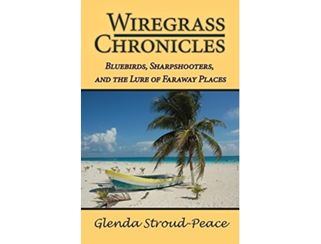 Livro Wiregrass Chronicles Bluebirds, Sharpshooters, And The Lure Of Faraway Places De Glenda Stroud-peace (inglês)