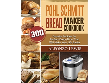 Livro Pohl Schmitt Bread Maker Cookbook 300 Favorite Recipes for PerfectEveryTime That Will Make Your Life Easier de Alfonzo Lewis (Inglês)