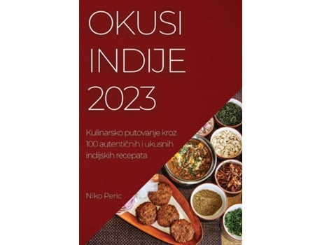 Livro Okusi Indije 2023 Kulinarsko Putovanje Kroz 100 Autenticnih I Ukusnih Indijskih Recepata De Niko Peric (inglês)