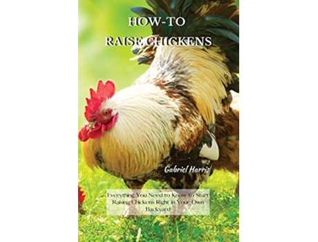 Livro HowTo Raise Chickens Everything You Need to Know to Start Raising Chickens Right in Your Own Backyard de Gabriel Harris (Inglês)