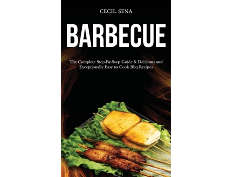 Livro Barbecue The Complete Step-by-step Guide Amp Delicious And Exceptionally Easy To Cook Bbq Recipes De Cecil Sena (inglês)